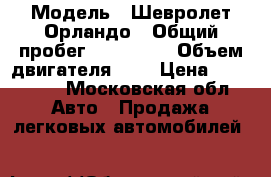  › Модель ­ Шевролет Орландо › Общий пробег ­ 195 000 › Объем двигателя ­ 2 › Цена ­ 650 000 - Московская обл. Авто » Продажа легковых автомобилей   